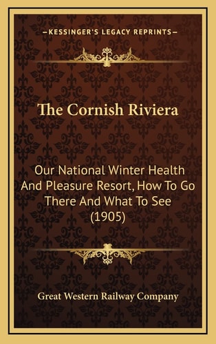 The Cornish Riviera: Our National Winter Health And Pleasure Resort, How To Go There And What To See (1905)
