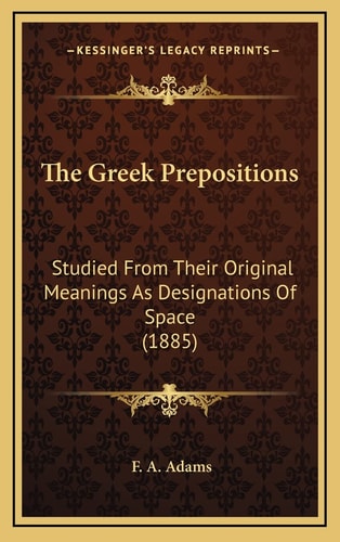 The Greek Prepositions: Studied From Their Original Meanings As Designations Of Space (1885)