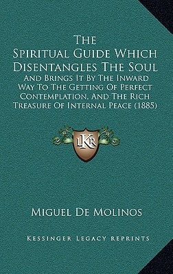 The Spiritual Guide Which Disentangles The Soul: And Brings It By The Inward Way To The Getting Of Perfect Contemplation, And The Rich Treasure Of Internal Peace (1885)