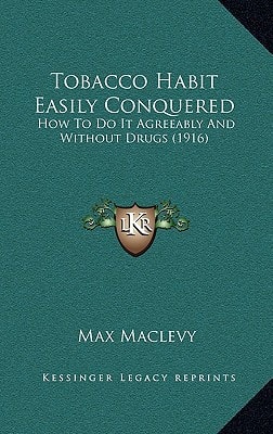 Tobacco Habit Easily Conquered: How To Do It Agreeably And Without Drugs (1916)