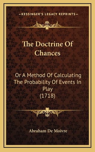 The Doctrine Of Chances: Or A Method Of Calculating The Probability Of Events In Play (1718)