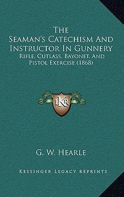 The Seaman's Catechism And Instructor In Gunnery: Rifle, Cutlass, Bayonet, And Pistol Exercise (1868)