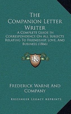 The Companion Letter Writer: A Complete Guide In Correspondence On All Subjects Relating To Friendship, Love, And Business (1866)