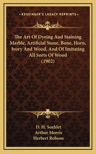 The Art Of Dyeing And Staining Marble, Artificial Stone, Bone, Horn, Ivory And Wood, And Of Imitating All Sorts Of Wood (1902)