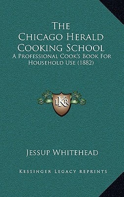 The Chicago Herald Cooking School: A Professional Cook's Book For Household Use (1882)