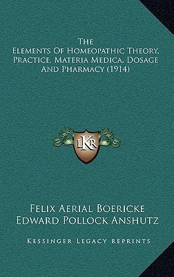 The Elements Of Homeopathic Theory, Practice, Materia Medica, Dosage And Pharmacy (1914)