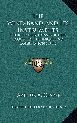 The Wind-Band And Its Instruments: Their History, Construction, Acoustics, Technique And Combination (1911)