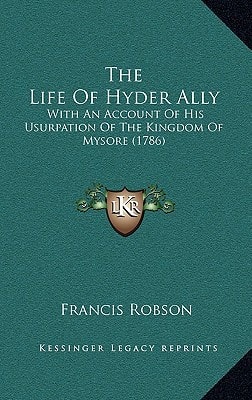 The Life Of Hyder Ally: With An Account Of His Usurpation Of The Kingdom Of Mysore (1786)