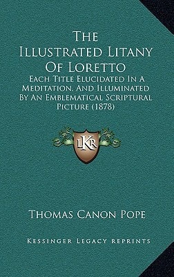 The Illustrated Litany Of Loretto: Each Title Elucidated In A Meditation, And Illuminated By An Emblematical Scriptural Picture (1878)