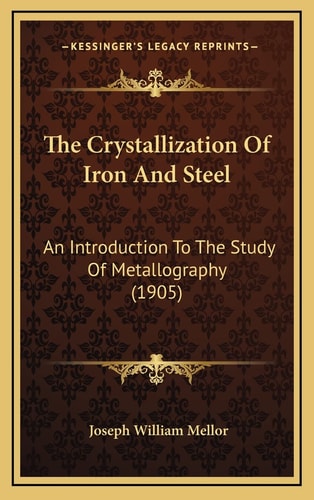 The Crystallization Of Iron And Steel: An Introduction To The Study Of Metallography (1905)