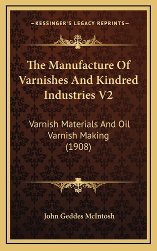 The Manufacture Of Varnishes And Kindred Industries V2: Varnish Materials And Oil Varnish Making (1908)