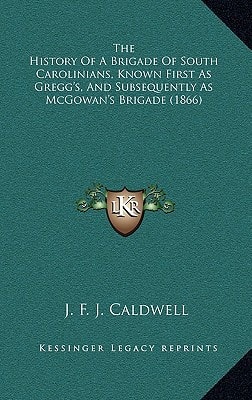 The History Of A Brigade Of South Carolinians, Known First As Gregg's, And Subsequently As McGowan's Brigade (1866)