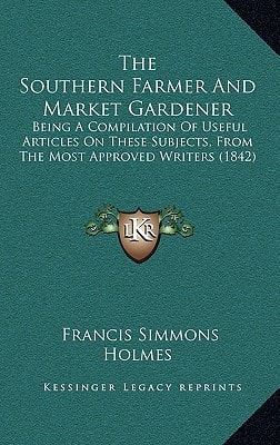 The Southern Farmer And Market Gardener: Being A Compilation Of Useful Articles On These Subjects, From The Most Approved Writers (1842)