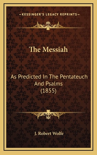 The Messiah: As Predicted In The Pentateuch And Psalms (1855)