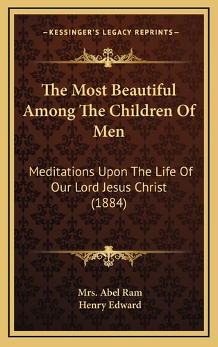 The Most Beautiful Among The Children Of Men: Meditations Upon The Life Of Our Lord Jesus Christ (1884)