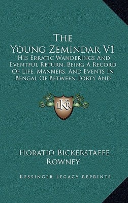 The Young Zemindar V1: His Erratic Wanderings And Eventful Return, Being A Record Of Life, Manners, And Events In Bengal Of Between Forty And Fifty Years Ago (1883)