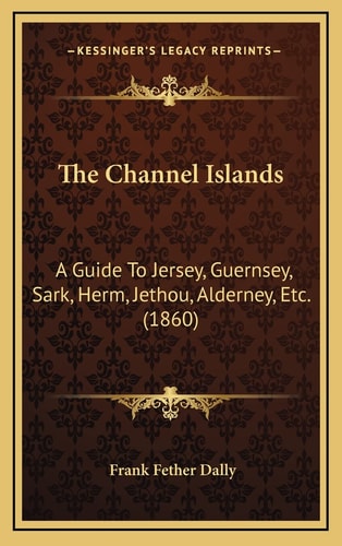 The Channel Islands: A Guide To Jersey, Guernsey, Sark, Herm, Jethou, Alderney, Etc. (1860)
