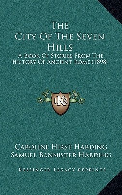 The City Of The Seven Hills: A Book Of Stories From The History Of Ancient Rome (1898)