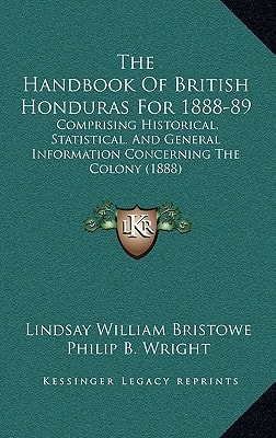 The Handbook Of British Honduras For 1888-89: Comprising Historical, Statistical. And General Information Concerning The Colony (1888)