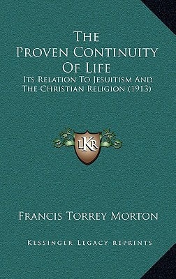 The Proven Continuity Of Life: Its Relation To Jesuitism And The Christian Religion (1913)