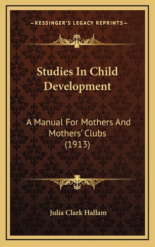 Studies In Child Development: A Manual For Mothers And Mothers' Clubs (1913)