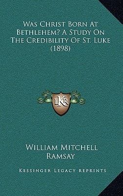 Was Christ Born At Bethlehem? A Study On The Credibility Of St. Luke (1898)