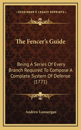 The Fencer's Guide: Being A Series Of Every Branch Required To Compose A Complete System Of Defense (1771)