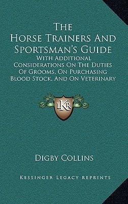 The Horse Trainers And Sportsman's Guide: With Additional Considerations On The Duties Of Grooms, On Purchasing Blood Stock, And On Veterinary Examination (1865)
