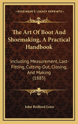 The Art Of Boot And Shoemaking, A Practical Handbook: Including Measurement, Last-Fitting, Cutting-Out, Closing, And Making (1885)