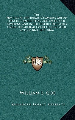 The Practice At The Judges' Chambers, Queens Bench, Common Pleas, And Exchequer Divisions, And In The District Registries Under The Supreme Court Of Judicature Acts Of 1873, 1875 (1876)