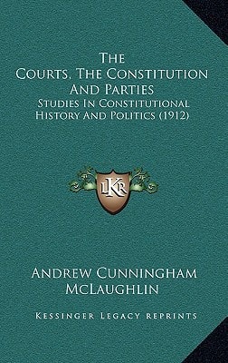 The Courts, The Constitution And Parties: Studies In Constitutional History And Politics (1912)