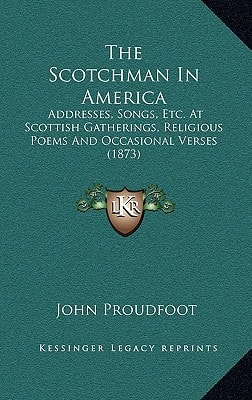 The Scotchman In America: Addresses, Songs, Etc. At Scottish Gatherings, Religious Poems And Occasional Verses (1873)