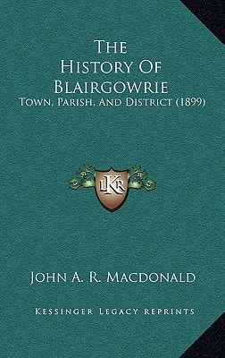 The History Of Blairgowrie: Town, Parish, And District (1899)