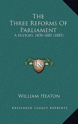 The Three Reforms Of Parliament: A History, 1830-1885 (1885)
