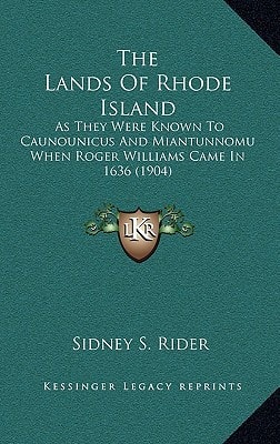The Lands Of Rhode Island: As They Were Known To Caunounicus And Miantunnomu When Roger Williams Came In 1636 (1904)