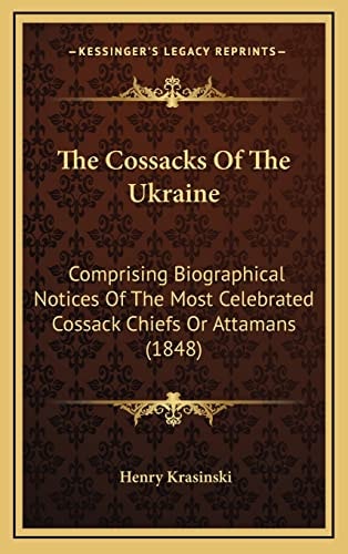 The Cossacks Of The Ukraine: Comprising Biographical Notices Of The Most Celebrated Cossack Chiefs Or Attamans (1848)