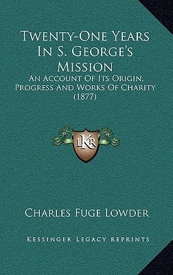 Twenty-One Years In S. George's Mission: An Account Of Its Origin, Progress And Works Of Charity (1877)