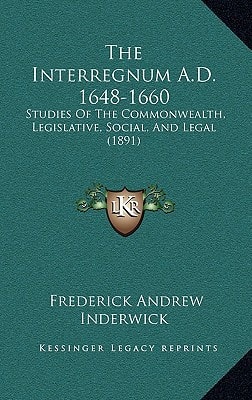 The Interregnum A.D. 1648-1660: Studies Of The Commonwealth, Legislative, Social, And Legal (1891)