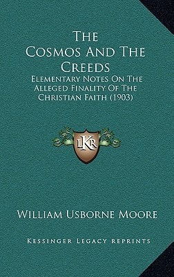 The Cosmos And The Creeds: Elementary Notes On The Alleged Finality Of The Christian Faith (1903)