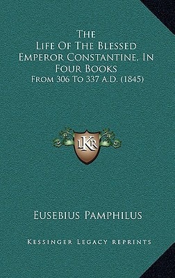 The Life Of The Blessed Emperor Constantine, In Four Books: From 306 To 337 A.D. (1845)