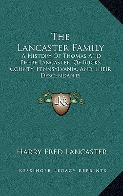 The Lancaster Family: A History Of Thomas And Phebe Lancaster, Of Bucks County, Pennsylvania, And Their Descendants: From 1711 To 1902 (1902)