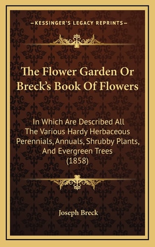 The Flower Garden Or Breck's Book Of Flowers: In Which Are Described All The Various Hardy Herbaceous Perennials, Annuals, Shrubby Plants, And Evergreen Trees (1858)