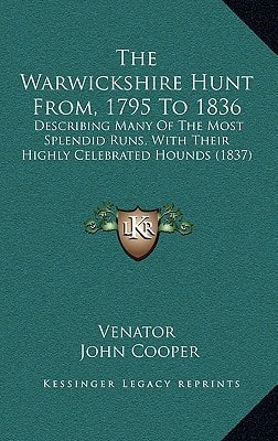 The Warwickshire Hunt From, 1795 To 1836: Describing Many Of The Most Splendid Runs, With Their Highly Celebrated Hounds (1837)