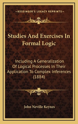 Studies And Exercises In Formal Logic: Including A Generalization Of Logical Processes In Their Application To Complex Inferences (1884)