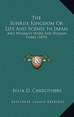 The Sunrise Kingdom Or Life And Scenes In Japan: And Woman's Work For Woman There (1879)