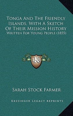 Tonga and the Friendly Islands, with a Sketch of Their Mission History: Written for Young People (1855) (Kessinger Legacy Reprints)