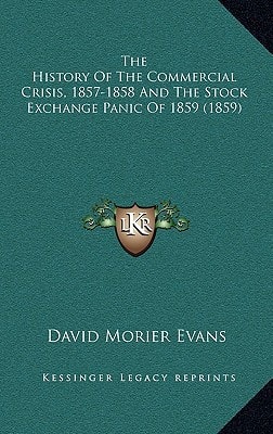 The History Of The Commercial Crisis, 1857-1858 And The Stock Exchange Panic Of 1859 (1859)