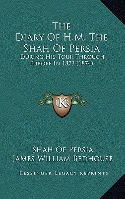 The Diary Of H.M. The Shah Of Persia: During His Tour Through Europe In 1873 (1874)