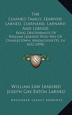 The Learned Family, Learned, Larned, Learnard, Larnard And Lerned: Being Descendants Of William Learned Who Was Of Charlestown, Massachusetts, In 1632 (1898)