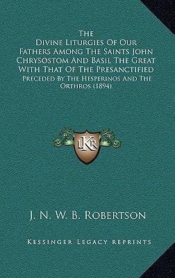 The Divine Liturgies Of Our Fathers Among The Saints John Chrysostom And Basil The Great With That Of The Presanctified: Preceded By The Hesperinos And The Orthros (1894)